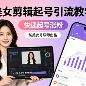 美女账号剪辑起号引流教学 新手快速涨粉实操教程-雨叶虚拟资源网
