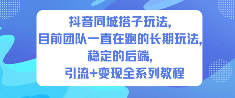 抖音同城搭子长期可做玩法 引流变现全流程实操完整教程