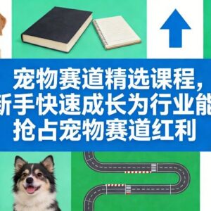 宠物赛道零基础创业实战课 从新手到能手抢占行业发展红利-雨叶虚拟资源网