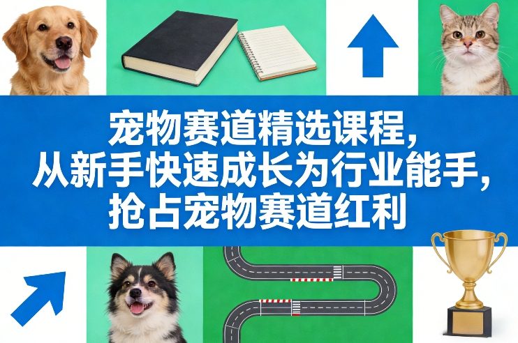 宠物赛道零基础创业实战课 从新手到能手抢占行业发展红利