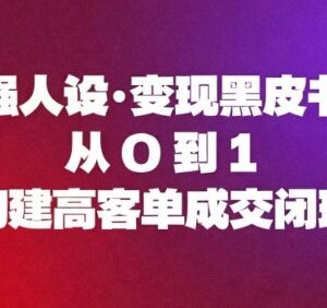 强人设变现实操教程：从0到1构建高客单成交全流程闭环-雨叶虚拟资源网