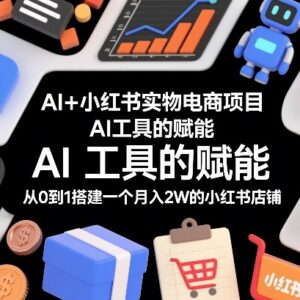 AI赋能小红书实物电商 从0到1搭建月入2万店铺全流程指南-雨叶虚拟资源网