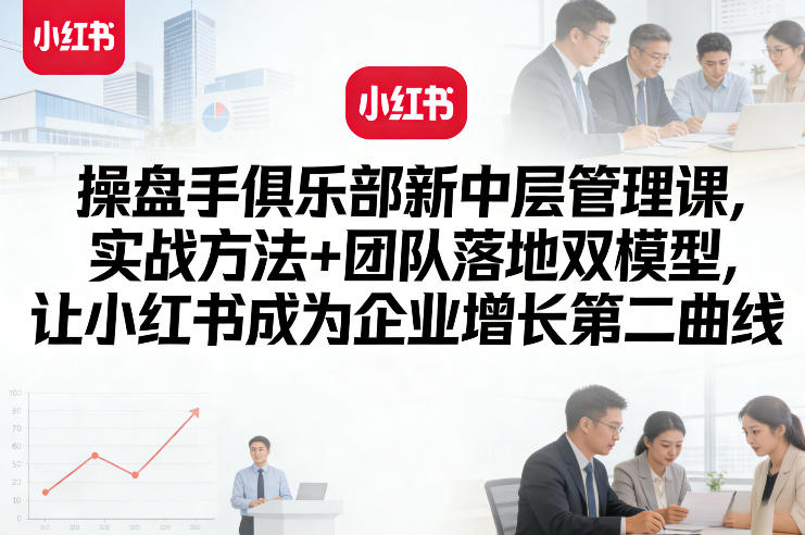 小红书新中层管理实战课 含团队落地方法助力企业获第二增长曲线