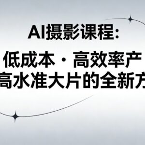 AI摄影系统实操课程 零基础低成本高效率出高水准大片-雨叶虚拟资源网