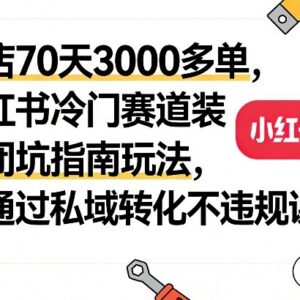 小红书冷门装修避坑赛道70天出3000单 合规运营及私域转化玩法-雨叶虚拟资源网