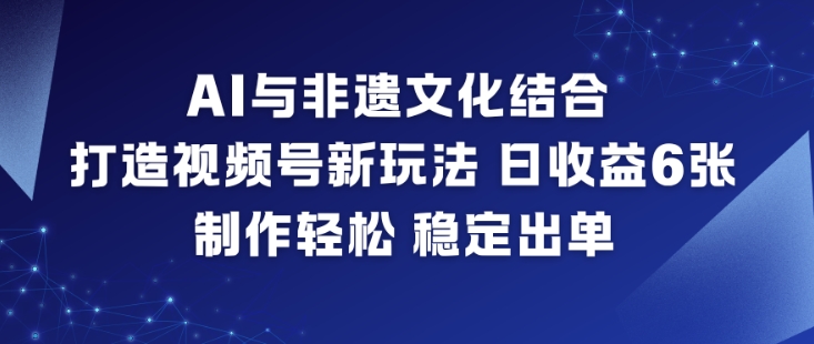 AI与非遗文化结合打造视频号新玩法 零基础易上手收益稳定出单快