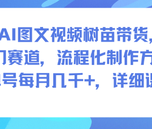 AI生成图文视频做树苗带货教程 冷门赛道单号月入数千元实操方法-雨叶虚拟资源网