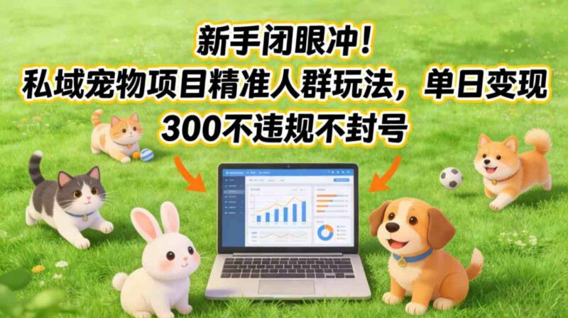 私域宠物赛道精准人群运营玩法 新手操作单日变现不违规不封号