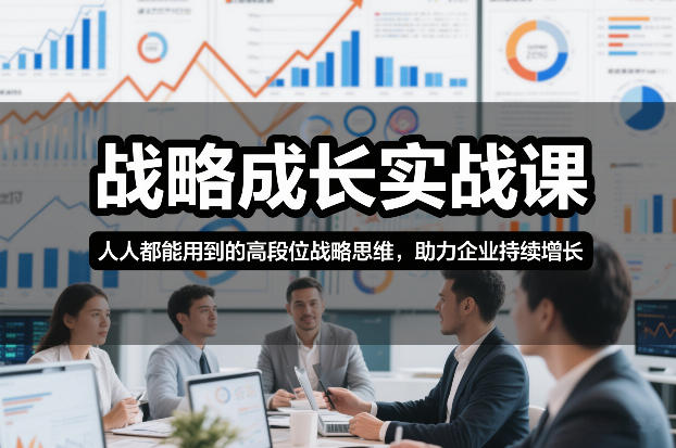 战略成长实战课：掌握高段位战略思维 助力企业持续增长