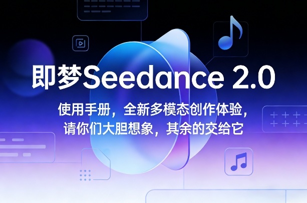 即梦Seedance 2.0使用指南 多模态AI视频创作功能及玩法全解析