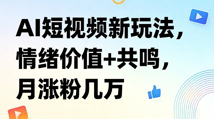 AI短视频情绪价值新玩法 打造共鸣内容实现月涨粉数万