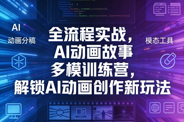AI动画故事多模训练营全流程实战 解锁AI动画创作新玩法