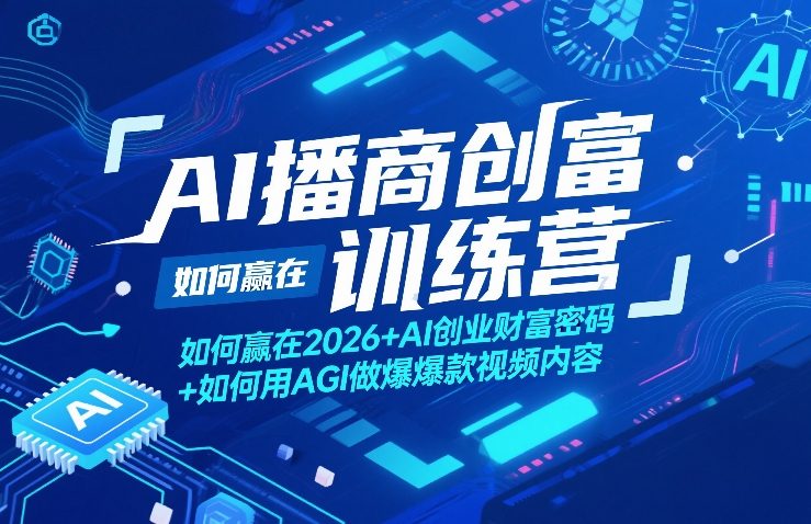 2026AI播商创富训练营全攻略 用AGI做爆款视频解锁创业财富密码