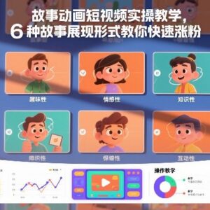 故事动画短视频实操教学 6种展现形式助力账号快速涨粉-雨叶虚拟资源网