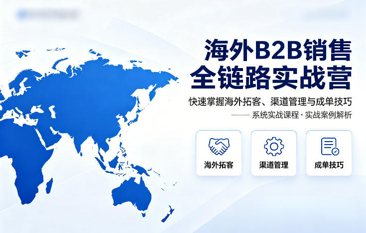 海外B2B销售全链路实战营 掌握拓客渠道管理与成单技巧