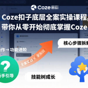 Coze扣子底层全案实操课程 零基础从入门到精通全面掌握Coze-雨叶虚拟资源网