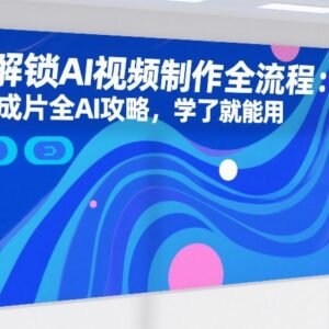 7天掌握AI视频制作全流程 从0到成片实操攻略学完即可使用-雨叶虚拟资源网