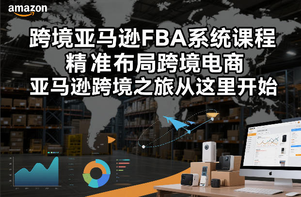 2026更新版亚马逊FBA系统课程 零基础跨境电商全流程教学