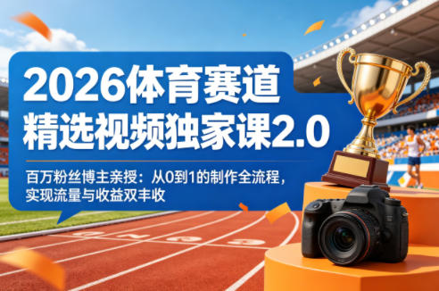2026体育赛道视频制作2.0课 百万博主亲授从0到1流量变现全流程