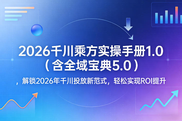 2026千川乘方实操手册 千川全域投放全流程及ROI提升攻略