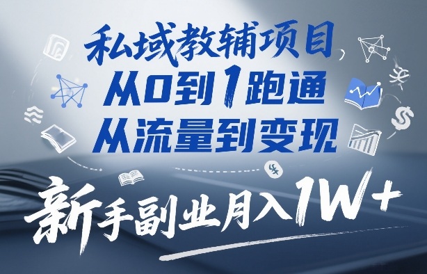 私域教辅项目从0到1实操指南 新手零门槛副业月入过万攻略