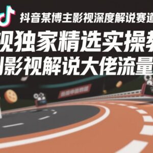 抖音影视深度解说赛道实操教程 复刻头部博主爆款流量密码-雨叶虚拟资源网