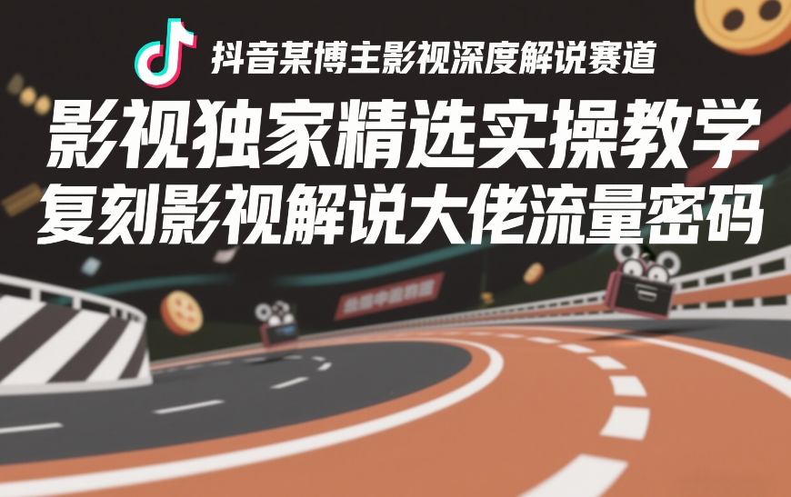抖音某博主影视深度解说赛道，影视独家精选实操教学，复刻影视解说大佬流量密码