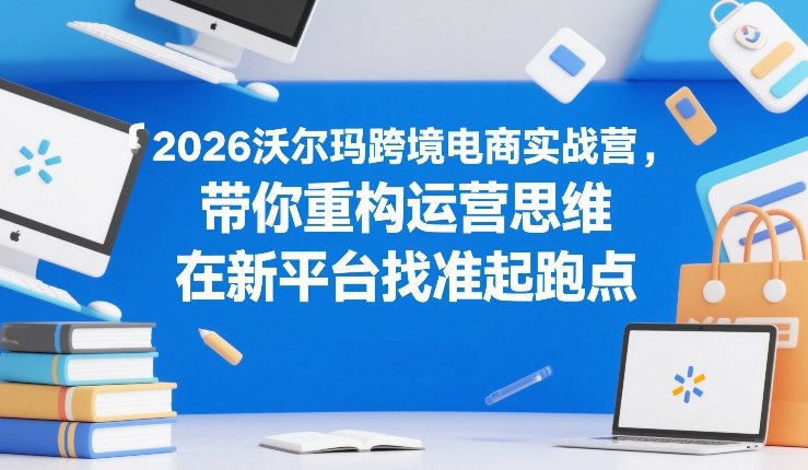 2026沃尔玛跨境电商实战营 助力亚马逊卖家转站新平台找准起跑点