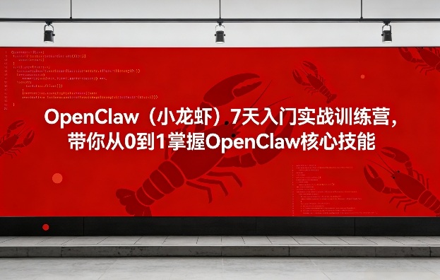 OpenClaw7天入门实战训练营 从0到1掌握核心技能搭建AI自动化系统
