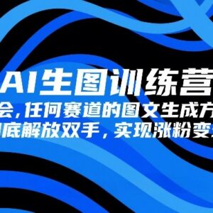 AI生图全赛道实操训练营 掌握图文生成技巧实现涨粉变现-雨叶虚拟资源网