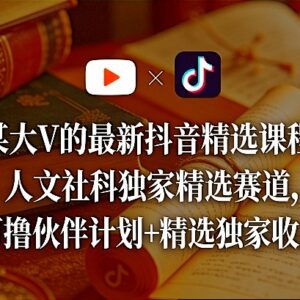 抖音人文社科精选赛道运营课程 参与伙伴计划可获独家收益-雨叶虚拟资源网