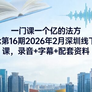 2026夏晋宇一门课一个亿方法论第16期深圳线下课配套资料汇总-雨叶虚拟资源网