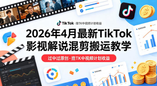 2026年4月最新TikTok影视解说混剪教学 过原创拿中视频计划收益