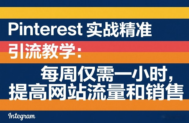 Pinterest精准引流实战教学 每周1小时提升网站流量与销售转化
