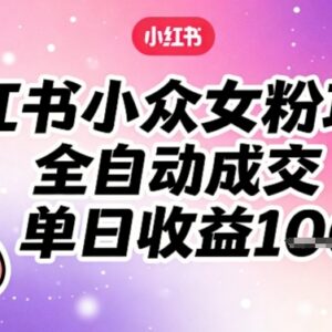 小红书小众女粉全自动成交项目 零门槛新手可做副业教程-雨叶虚拟资源网