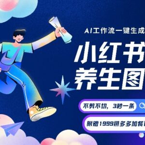 AI一键生成小红书养生图文教程 低门槛操作多路径变现玩法-雨叶虚拟资源网