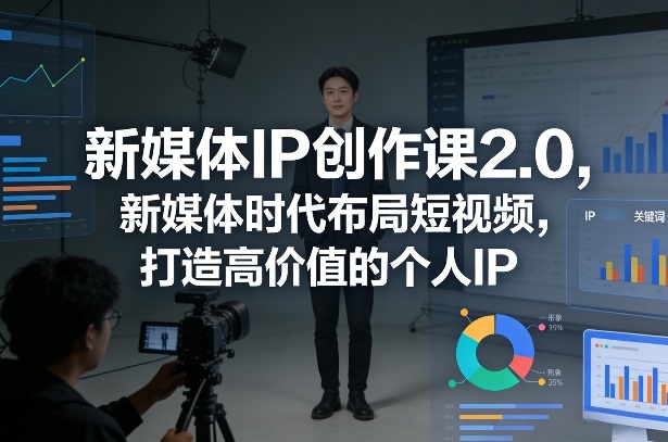 新媒体IP创作课2.0 短视频赛道高价值个人IP打造实操教程