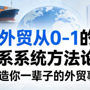 外贸从0到1系统方法论 打工人及工厂外贸全体系实战课程-雨叶虚拟资源网