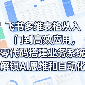 飞书多维表格零基础入门教程 零代码搭建业务系统掌握自动化技能-雨叶虚拟资源网