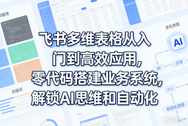 飞书多维表格零基础入门教程 零代码搭建业务系统掌握自动化技能