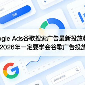 2026年Google Ads谷歌搜索广告投放教程 全流程实操教学指南-雨叶虚拟资源网