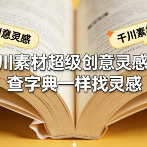 千川素材创意灵感系统课程 像查字典一样找创意解决投放难题-雨叶虚拟资源网