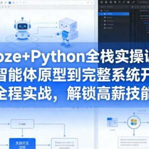 Coze+Python全栈实操课 从智能体原型到系统开发实战教程-雨叶虚拟资源网