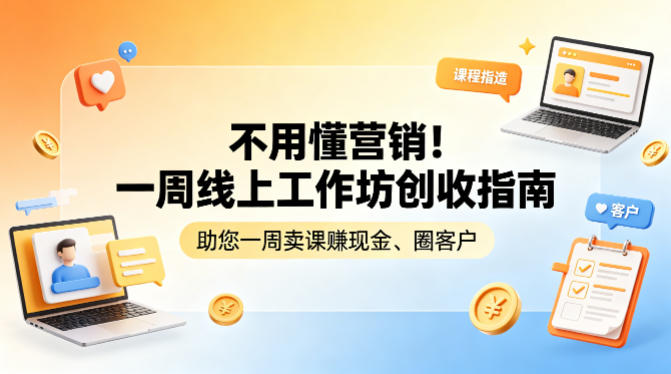 不用懂营销的一周线上工作坊指南 零基础卖课获客实操方法