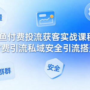 闲鱼付费投流获客实战教程 私域安全引流搭建全流程指南-雨叶虚拟资源网