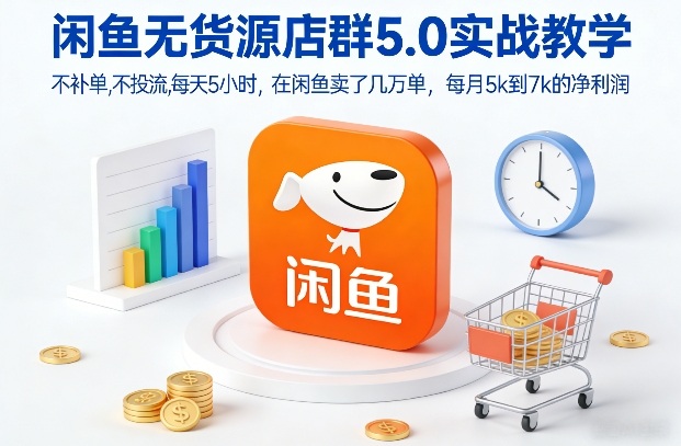 闲鱼无货源店群5.0实战教学 不补单不投流稳获月净利润5-7k