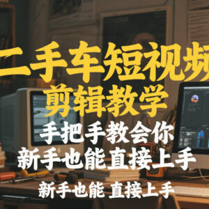二手车短视频剪辑零基础教学 新手无需经验可直接上手实操-雨叶虚拟资源网