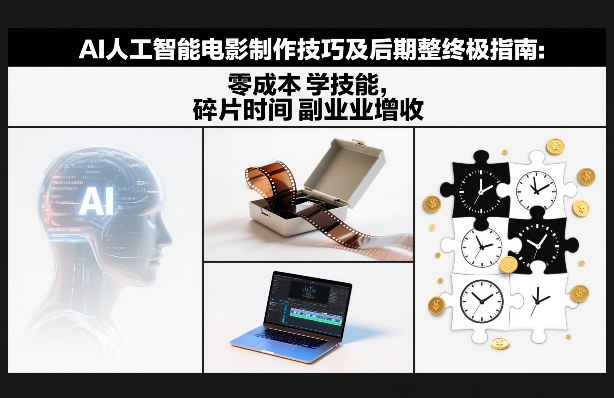AI人工智能电影制作全流程指南 零成本学技能实现副业增收