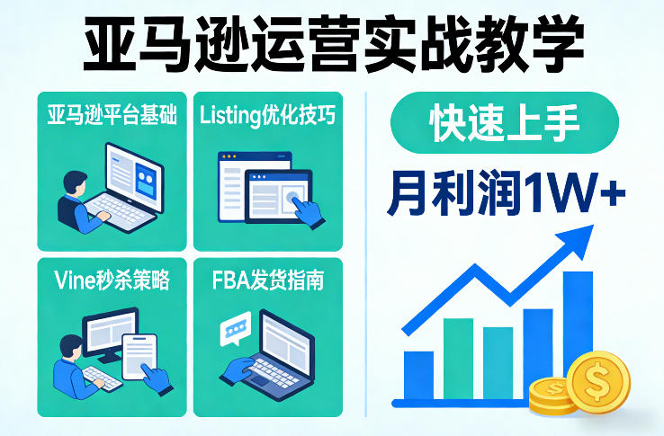亚马逊运营全流程实操教学 覆盖Listing优化FBA发货等核心技能
