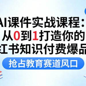 AI课件实战课程 从0到1搭建小红书知识付费爆品线实操教程-雨叶虚拟资源网